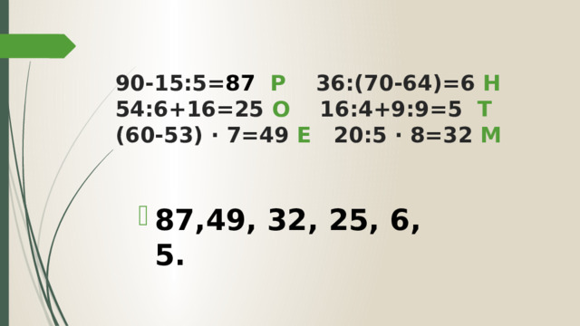 90-15:5= 87 Р 36:(70-64)=6 Н  54:6+16=25 О 16:4+9:9=5 Т  (60-53) ∙ 7=49 Е 20:5 ∙ 8=32 М 87,49, 32, 25, 6, 5. 