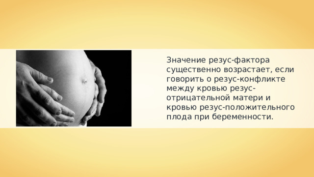 Значение резус-фактора существенно возрастает, если говорить о резус-конфликте между кровью резус-отрицательной матери и кровью резус-положительного плода при беременности. 