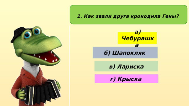 1. Как звали друга крокодила Гены? а) Чебурашка б) Шапокляк в) Лариска г) Крыска 