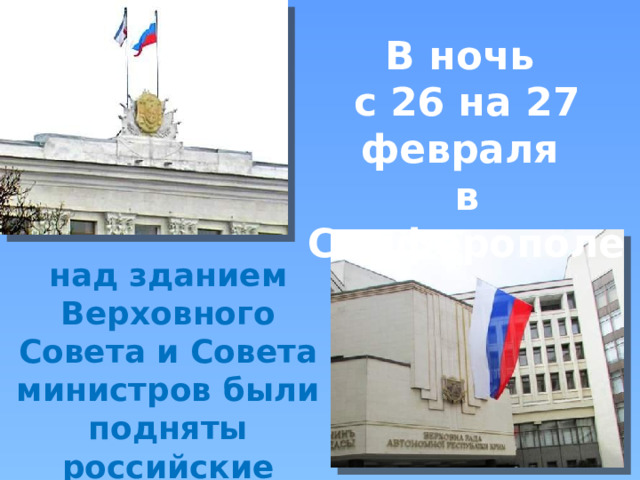 В ночь с 26 на 27 февраля в Симферополе  над зданием Верховного Совета и Совета министров были подняты российские флаги. 