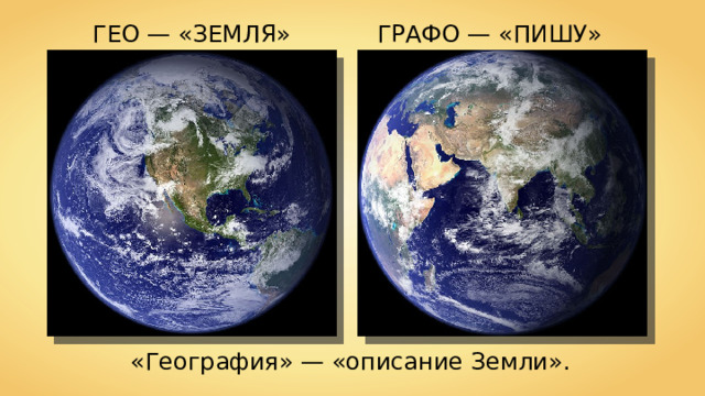 ГЕО — «ЗЕМЛЯ» ГРАФО — «ПИШУ» «География» — «описание Земли». 