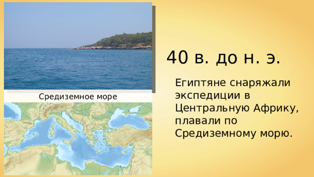 40 в. до н. э. Египтяне снаряжали экспедиции в Центральную Африку, плавали по Средиземному морю. Средиземное море 