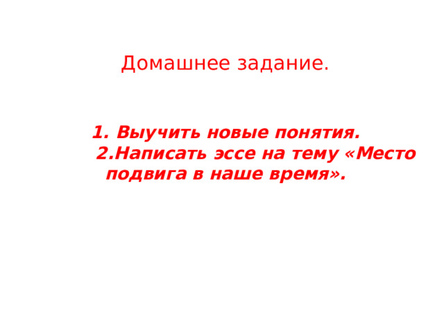    Домашнее задание.     1. Выучить новые понятия.  2.Написать эссе на тему «Место подвига в наше время».   
