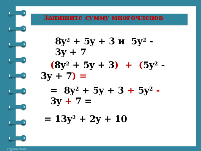  Запишите сумму многочленов    8y 2  + 5y + 3 и  5y 2  - 3y + 7  ( 8y 2  + 5y + 3 )   +   ( 5y 2  - 3y + 7 ) = = 8y 2  + 5y + 3  +  5y 2   - 3y + 7 = = 13y 2  + 2y + 10 