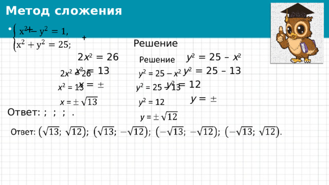 Метод сложения  +   Решение  2 х 2 = 26 у 2 = 25 – х 2  х 2 = 13 у 2 = 25 – 13  х =   у 2 = 12  у =   Ответ: ; ; ; . 
