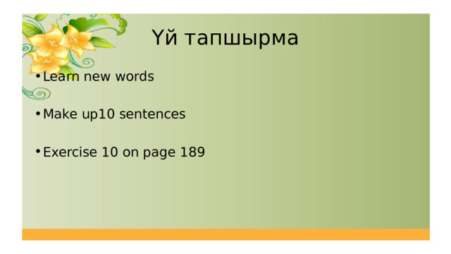 Үй тапшырма Learn new words Make up10 sentences Exercise 10 on page 189 