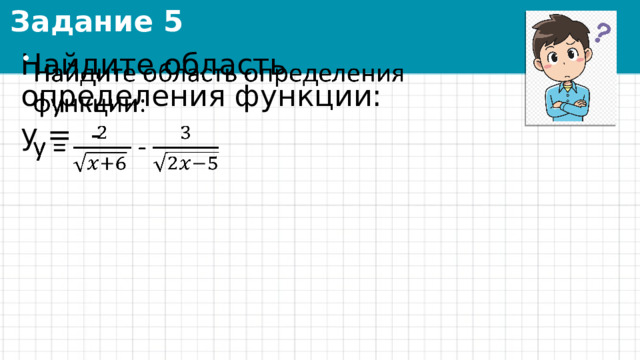 Задание 5 Найдите область определения функции:   y = - 