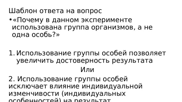 Шаблон ответа на вопрос «Почему в данном эксперименте использована группа организмов, а не одна особь?» Использование группы особей позволяет увеличить достоверность результата Или 2. Использование группы особей исключает влияние индивидуальной изменчивости (индивидуальных особенностей) на результат 