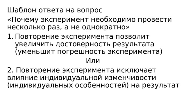 Шаблон ответа на вопрос «Почему эксперимент необходимо провести несколько раз, а не однократно» Повторение эксперимента позволит увеличить достоверность результата (уменьшит погрешность эксперимента) Или 2. Повторение эксперимента исключает влияние индивидуальной изменчивости (индивидуальных особенностей) на результат 