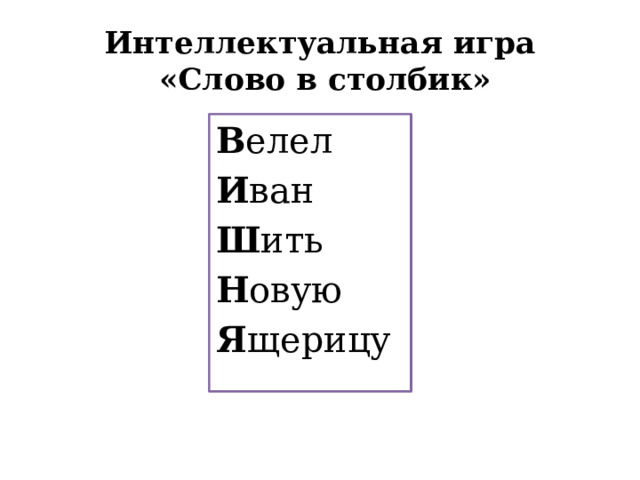 Интеллектуальная игра  «Слово в столбик» В елел И ван Ш ить Н овую Я щерицу В И Ш Н Я 
