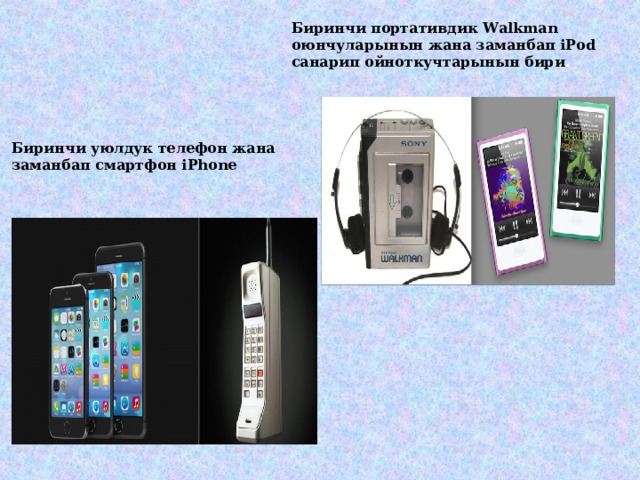 Биринчи портативдик Walkman оюнчуларынын жана заманбап iPod санарип ойноткучтарынын бири .   Биринчи уюлдук телефон жана заманбап смартфон iPhone 9 
