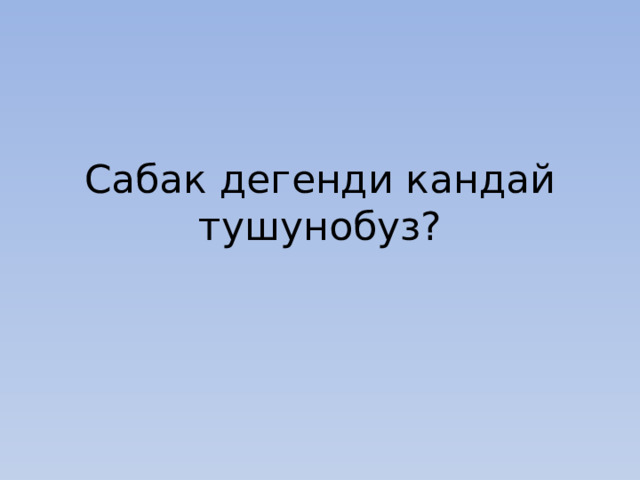 Сабак дегенди кандай тушунобуз? 