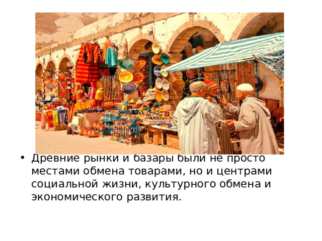 Древние рынки и базары были не просто местами обмена товарами, но и центрами социальной жизни, культурного обмена и экономического развития. 