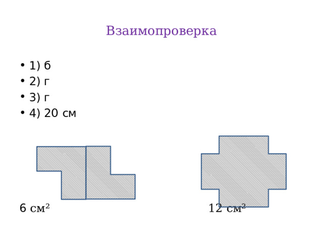 Взаимопроверка 1) б 2) г 3) г 4) 20 см 6 см² 12 см² 