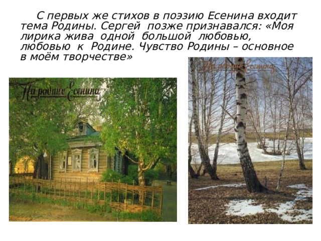  С первых же стихов в поэзию Есенина входит тема Родины. Сергей позже признавался: «Моя лирика жива одной большой любовью, любовью к Родине. Чувство Родины – основное в моём творчестве» 