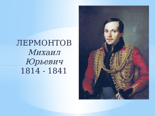 ЛЕРМОНТОВ  Михаил Юрьевич  1814 - 1841 