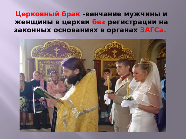 Церковный брак -венчание мужчины и женщины в церкви без регистрации на законных основаниях в органах ЗАГСа.    