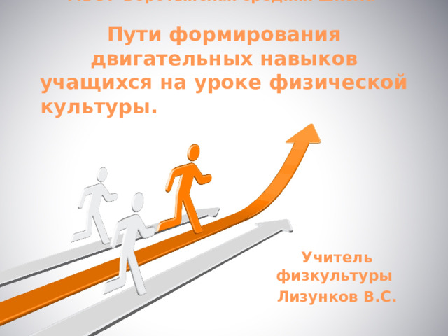 МБОУ Воротынская средняя школа   Пути формирования двигательных навыков учащихся на уроке физической культуры.  Учитель физкультуры Лизунков В.С. 