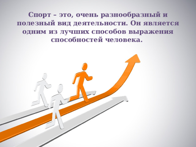 Спорт – это, очень разнообразный и полезный вид деятельности. Он является одним из лучших способов выражения способностей человека.    