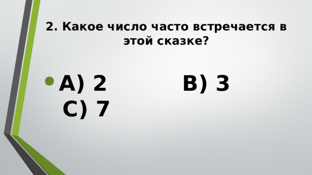 2. Какое число часто встречается в этой сказке?   А) 2 В) 3 С) 7  