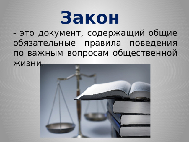 Закон - это документ, содержащий общие обязательные правила поведения по важным вопросам общественной жизни. 