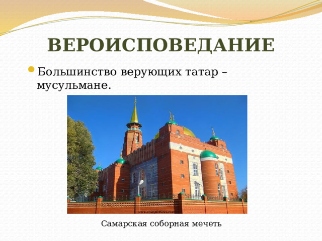 ВЕРОИСПОВЕДАНИЕ Большинство верующих татар – мусульмане. Самарская соборная мечеть 