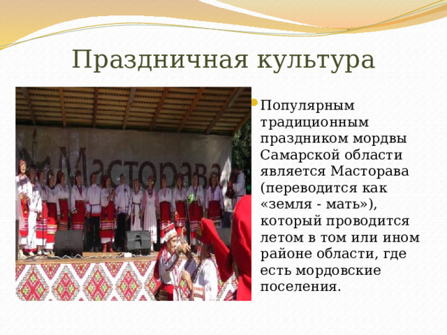 Праздничная культура Популярным традиционным праздником мордвы Самарской области является Масторава (переводится как «земля - мать»), который проводится летом в том или ином районе области, где есть мордовские поселения. 