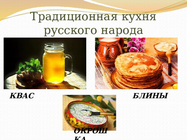Традиционная кухня русского народа КВАС БЛИНЫ ОКРОШКА 