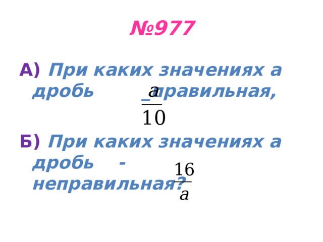 № 977 А) При каких значениях а дробь _ правильная, Б) При каких значениях а дробь - неправильная? 