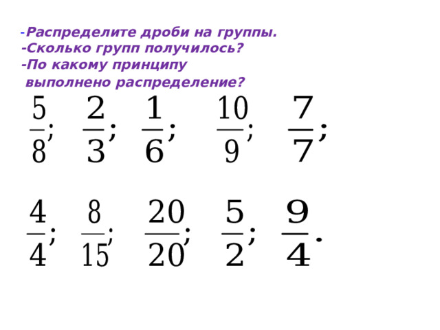   - Распределите дроби на группы.  -Сколько групп получилось?  -По какому принципу  выполнено распределение?  