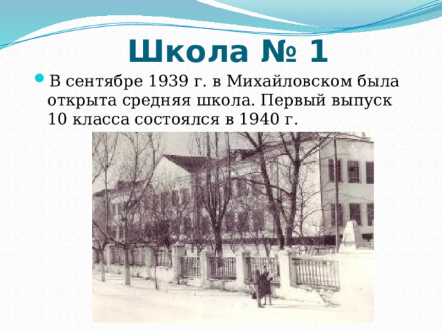 Школа № 1 В сентябре 1939 г. в Михайловском была открыта средняя школа. Первый выпуск 10 класса состоялся в 1940 г.   