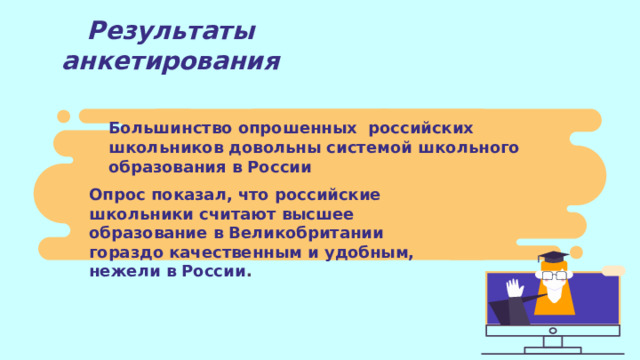 Результаты анкетирования Большинство опрошенных российских школьников довольны системой школьного образования в России Опрос показал, что российские школьники считают высшее образование в Великобритании гораздо качественным и удобным, нежели в России . 