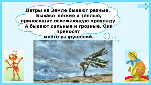 Ветры на Земле бывают разные. Бывают лёгкие и тёплые, приносящие освежающую прохладу. А бывают сильные и грозные. Они приносят много разрушений. 