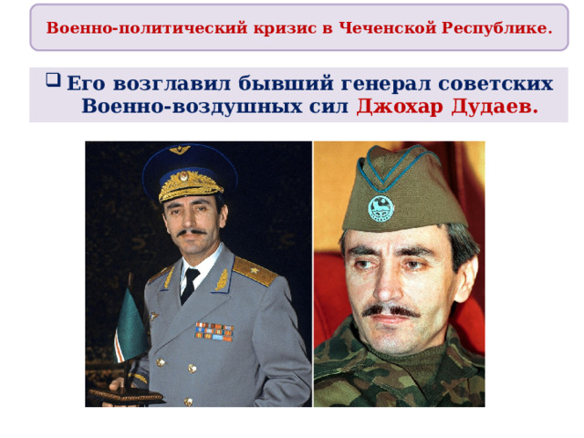 Военно-политический кризис в Чеченской Республике . Его возглавил бывший генерал советских Военно-воздушных сил   Джохар Дудаев. 