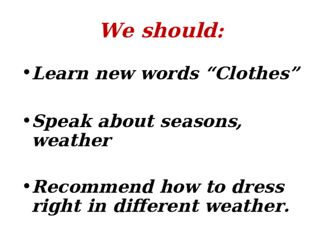  We should:   Learn new words “Clothes”  Speak about seasons, weather  Recommend how to dress right in different weather.  