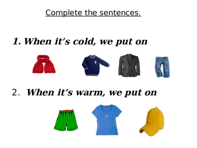 Complete the sentences. When it’s cold, we put on  When it’s warm, we put on 