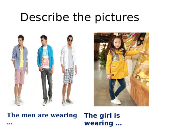Describe the pictures The girl is wearing … The men are wearing … 