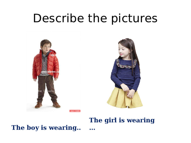 Describe the pictures The boy is wearing.. The girl is wearing … 