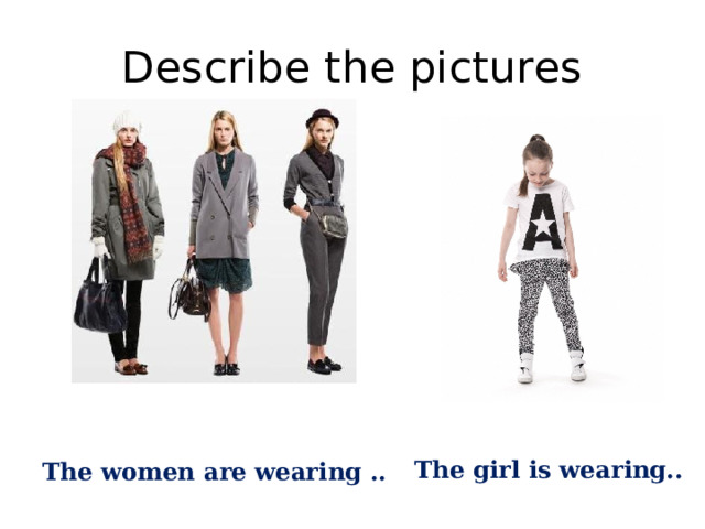 Describe the pictures The girl is wearing.. The women are wearing .. 
