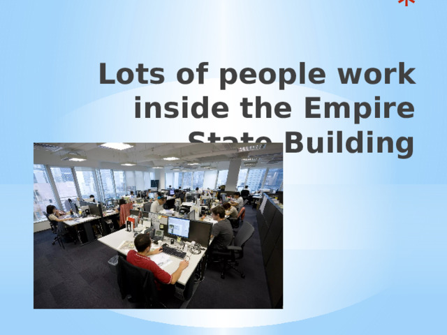   Lots of people work inside the Empire State Building 