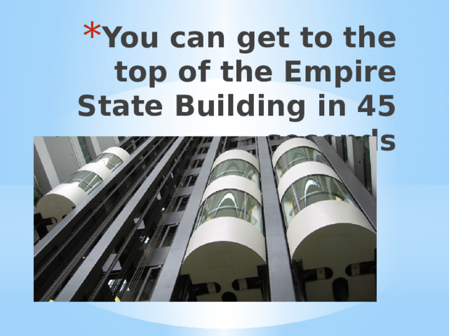 You can get to the top of the Empire State Building in 45 seconds 
