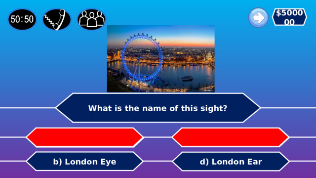 $500000 What is the name of this sight?   c) Thames Eye a) Cambridge Eye b) London Eye d) London Ear 
