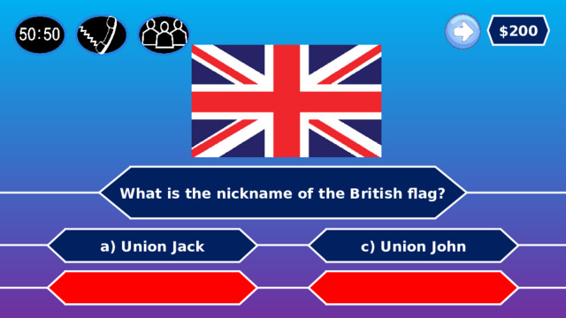 $200 What is the nickname of the British flag? c) Union John a) Union Jack b) Union Bob   d) Union Steve 
