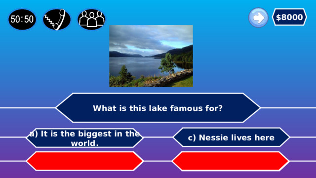 $8000 What is this lake famous for? c) Nessie lives here a) It is the biggest in the world. b) It is the deepest in the world.   d) It is the only lake in the world. 