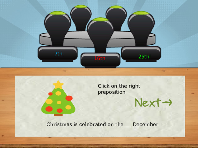 7th 25th 16th Click on the right preposition Christmas is celebrated on the___ December 