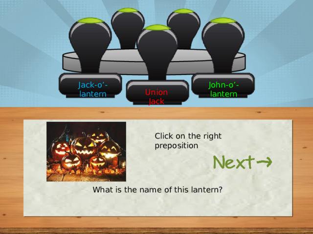 Jack-o’-lantern John-o’-lantern Union Jack Click on the right preposition What is the name of this lantern? 