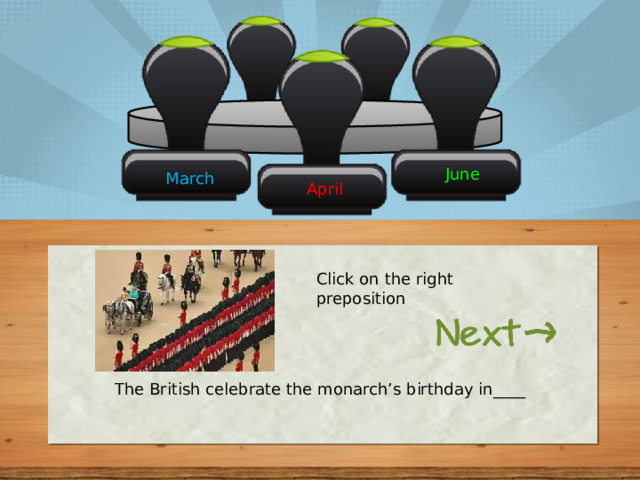 June March April Click on the right preposition The British celebrate the monarch’s birthday in____ 