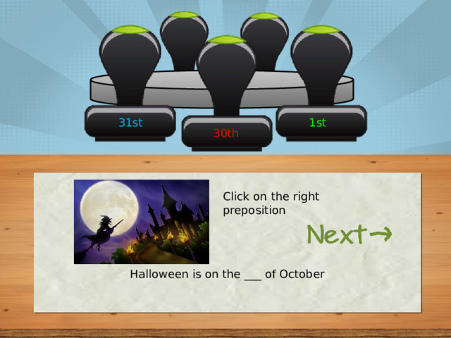 31st 1st 30th Click on the right preposition Halloween is on the ___ of October 