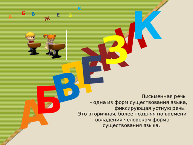 К Д А И Б В Ж Е З А Б В Ж З Е К Письменная речь  - одна из форм существования языка, фиксирующая устную речь. Это вторичная, более поздняя по времени овладения человеком форма существования языка. 