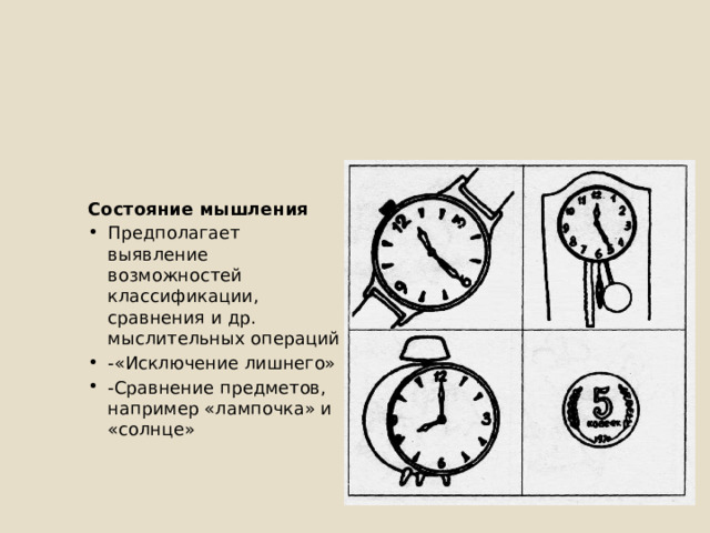 Состояние мышления Предполагает выявление возможностей классификации, сравнения и др. мыслительных операций -«Исключение лишнего» -Сравнение предметов, например «лампочка» и «солнце» 